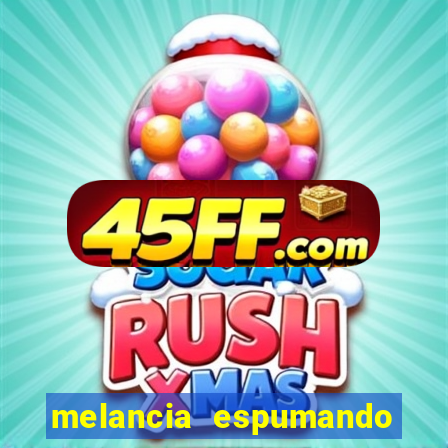 melancia espumando melancia saindo espuma